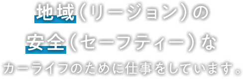 地域の安全なカーライフのために仕事をしています。